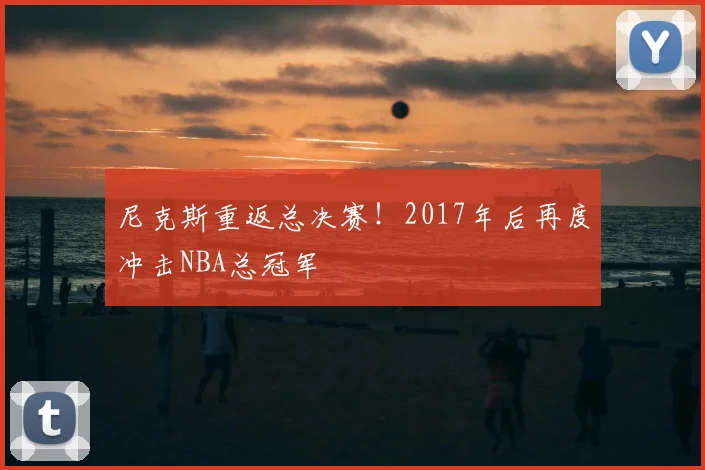 尼克斯重返总决赛!2017年后再度冲击NBA总冠军