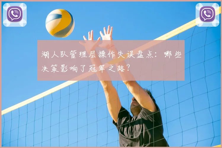 湖人队管理层操作失误盘点:哪些决策影响了冠军之路?