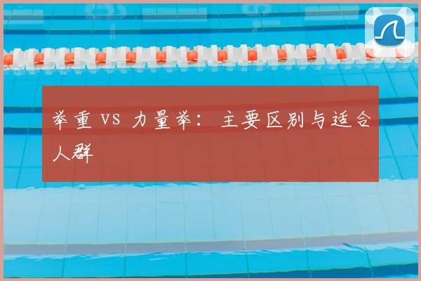 举重 vs 力量举:主要区别与适合人群
