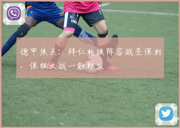 德甲焦点:拜仁轮换阵容战圣保利,保级大战一触即发