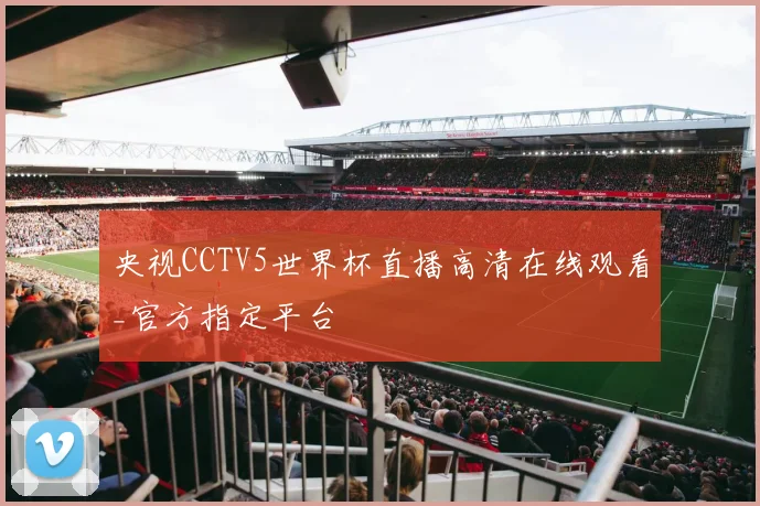 央视CCTV5世界杯直播高清在线观看_官方指定平台