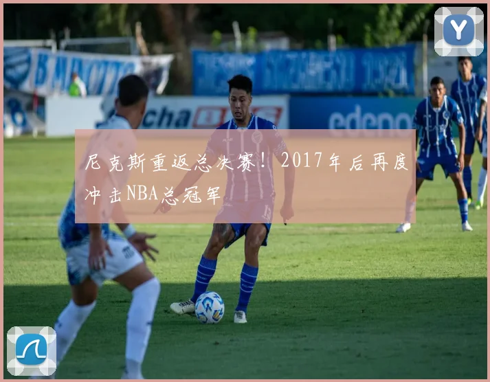 尼克斯重返总决赛!2017年后再度冲击NBA总冠军