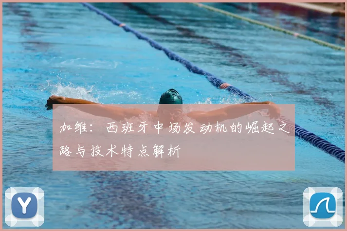 加维:西班牙中场发动机的崛起之路与技术特点解析