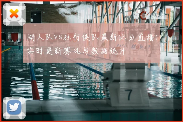 湖人队vs独行侠队最新比分直播：实时更新赛况与数据统计