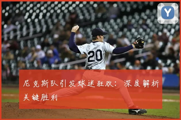 尼克斯队引发球迷狂欢:深度解析关键胜利