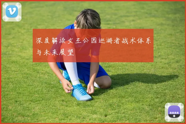 深度解读女王公园巡游者战术体系与未来展望