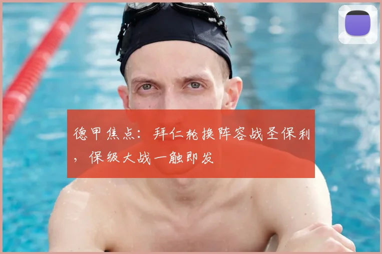 德甲焦点:拜仁轮换阵容战圣保利,保级大战一触即发